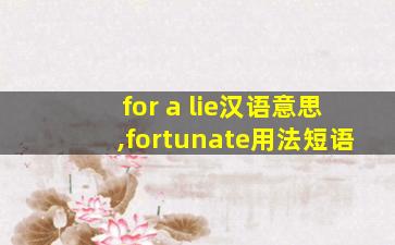 for a lie汉语意思,fortunate用法短语